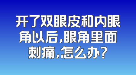开了双眼皮和内眼角以后，眼角里面刺痛，怎么办？