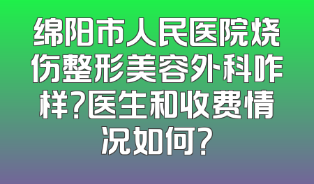 绵阳市人民医院烧伤整形美容外科咋样？医生和收费情况如何？
