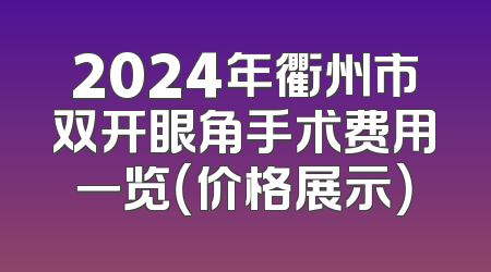 2024年衢州市双开眼角手术费用一览（价格展示）