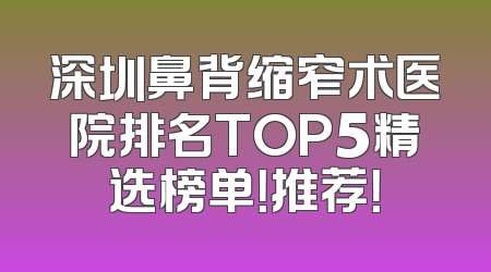 深圳鼻背缩窄术医院排名TOP5精选榜单！推荐！