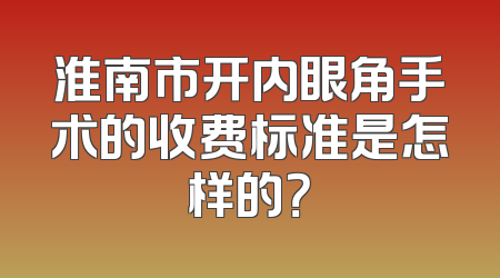 淮南市开内眼角手术的收费标准是怎样的？