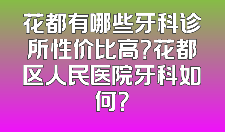 花都有哪些牙科诊所性价比高？花都区人民医院牙科如何？