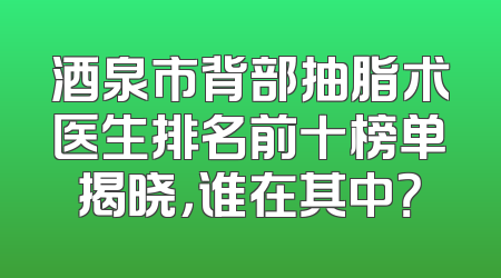 酒泉市背部抽脂术医生排名前十榜单揭晓，谁在其中？
