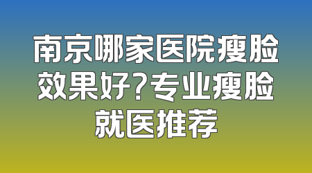 南京哪家医院瘦脸效果好？专业瘦脸就医推荐