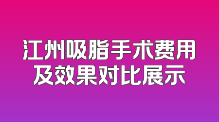 江州吸脂手术费用及效果对比展示