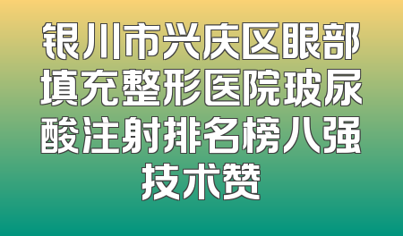 银川市兴庆区眼部填充整形医院玻尿酸注射排名榜八强技术赞