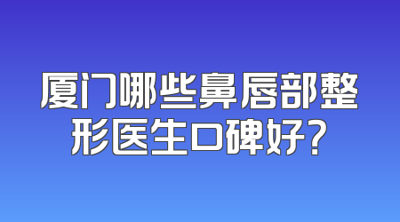 厦门哪些鼻唇部整形医生口碑好？