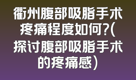衢州腹部吸脂手术疼痛程度如何？(探讨腹部吸脂手术的疼痛感)