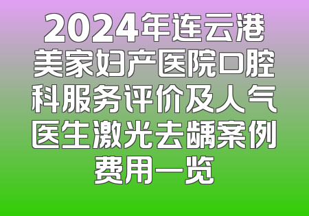 2024年连云港美家妇产医院口腔科服务评价及人气医生激光去龋案例费用一览