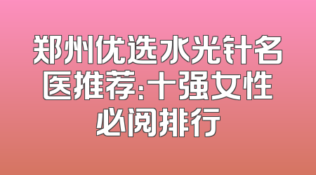 郑州优选水光针名医推荐：十强女性必阅排行