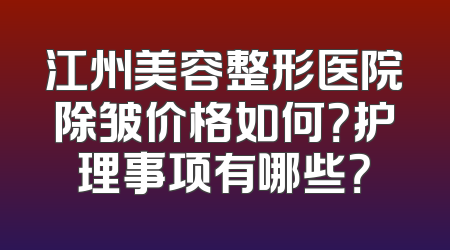 江州美容整形医院除皱价格如何？护理事项有哪些？