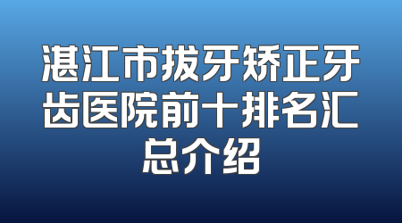 湛江市拔牙矫正牙齿医院前十排名汇总介绍