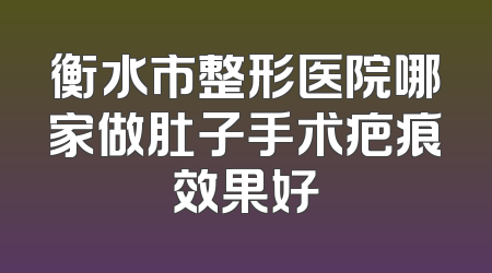 衡水市整形医院哪家做肚子手术疤痕效果好