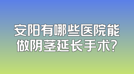 安阳有哪些医院能做阴茎延长手术？