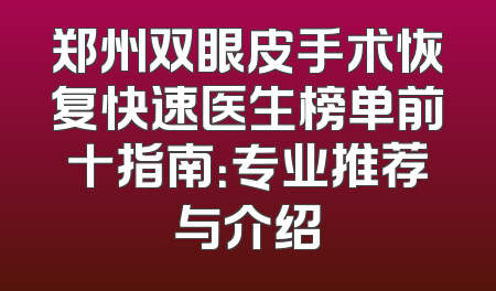 郑州双眼皮手术恢复快速医生榜单前十指南：专业推荐与介绍