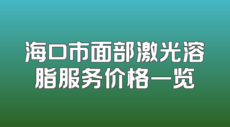 海口市面部激光溶脂服务价格一览