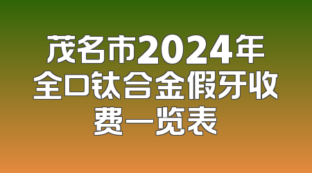 茂名市2024年全口钛合金假牙收费一览表