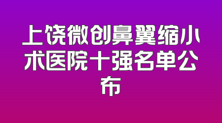 上饶微创鼻翼缩小术医院十强名单公布