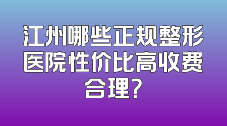 江州哪些正规整形医院性价比高收费合理？