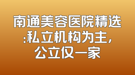 南通美容医院精选：私立机构为主，公立仅一家