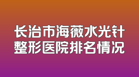长治市海薇水光针整形医院排名情况