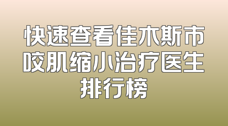 快速查看佳木斯市咬肌缩小治疗医生排行榜