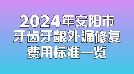 2024年安阳市牙齿牙龈外漏修复费用标准一览
