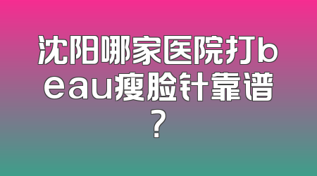 沈阳哪家医院打beau瘦脸针靠谱？