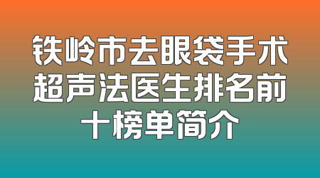 铁岭市去眼袋手术超声法医生排名前十榜单简介