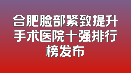 合肥脸部紧致提升手术医院十强排行榜发布