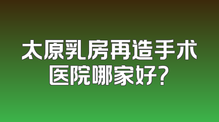 太原乳房再造手术医院哪家好？
