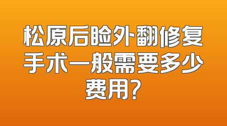 松原后睑外翻修复手术一般需要多少费用？