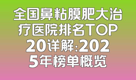 全国鼻粘膜肥大治疗医院排名TOP20详解：2025年榜单概览