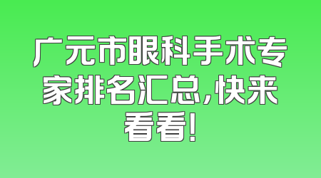 广元市眼科手术专家排名汇总，快来看看！
