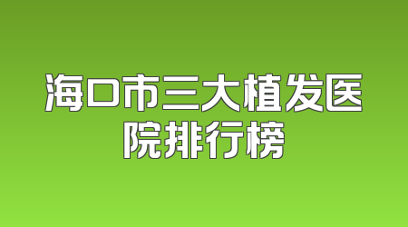 海口市三大植发医院排行榜
