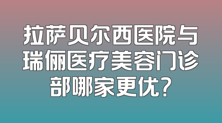 拉萨贝尔西医院与瑞俪医疗美容门诊部哪家更优？