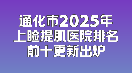 通化市2025年上睑提肌医院排名前十更新出炉