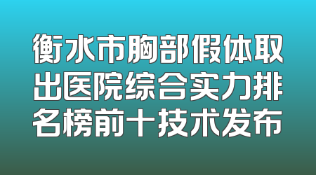 衡水市胸部假体取出医院综合实力排名榜前十技术发布