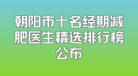 朝阳市十名经期减肥医生精选排行榜公布