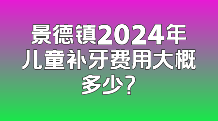 景德镇2024年儿童补牙费用大概多少？