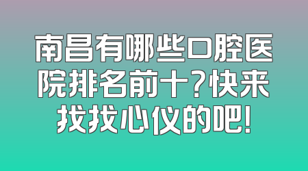 南昌有哪些口腔医院排名前十？快来找找心仪的吧！