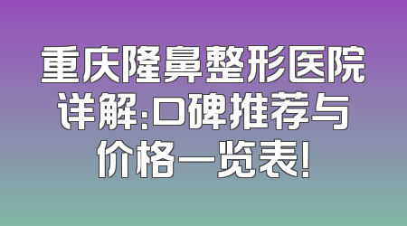 重庆隆鼻整形医院详解：口碑推荐与价格一览表！