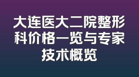 大连医大二院整形科价格一览与专家技术概览