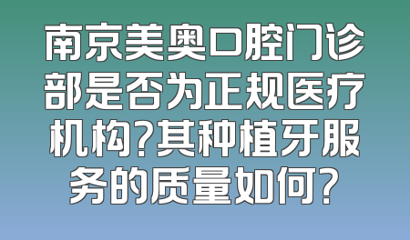 南京美奥口腔门诊部是否为正规医疗机构？其种植牙服务的质量如何？