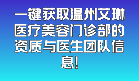 一键获取温州艾琳医疗美容门诊部的资质与医生团队信息！