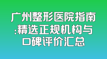 广州整形医院指南：精选正规机构与口碑评价汇总