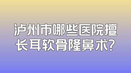 泸州市哪些医院擅长耳软骨隆鼻术？