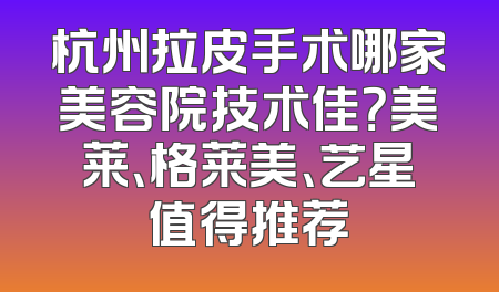 杭州拉皮手术哪家美容院技术佳？美莱、格莱美、艺星值得推荐