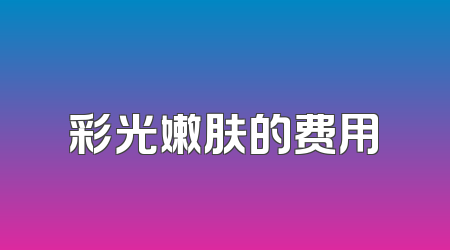 彩光嫩肤的费用