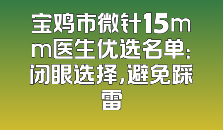 宝鸡市微针15mm医生优选名单：闭眼选择，避免踩雷